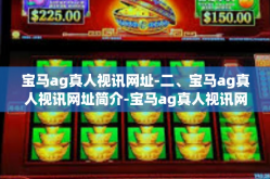 宝马ag真人视讯网址-二、宝马ag真人视讯网址简介-宝马ag真人视讯网址