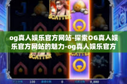 og真人娱乐官方网站-探索OG真人娱乐官方网站的魅力-og真人娱乐官方网站