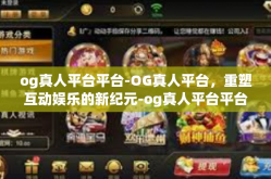 og真人平台平台-OG真人平台，重塑互动娱乐的新纪元-og真人平台平台
