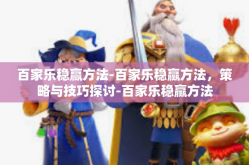 百家乐稳赢方法-百家乐稳赢方法，策略与技巧探讨-百家乐稳赢方法