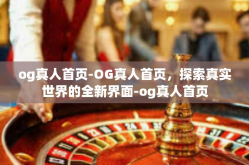 og真人首页-OG真人首页，探索真实世界的全新界面-og真人首页