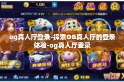 og真人厅登录-探索OG真人厅的登录体验-og真人厅登录