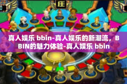 真人娱乐 bbin-真人娱乐的新潮流，BBIN的魅力体验-真人娱乐 bbin