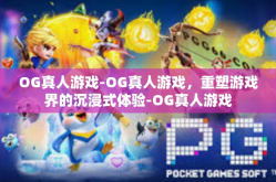 OG真人游戏-OG真人游戏，重塑游戏界的沉浸式体验-OG真人游戏
