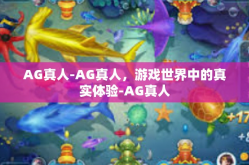 AG真人-AG真人，游戏世界中的真实体验-AG真人