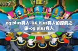 og plus真人-OG Plus真人的探索之旅-og plus真人