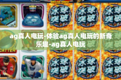ag真人电玩-体验ag真人电玩的新奇乐趣-ag真人电玩