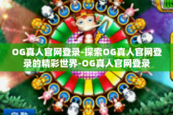 OG真人官网登录-探索OG真人官网登录的精彩世界-OG真人官网登录