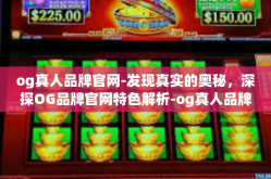 og真人品牌官网-发现真实的奥秘，深探OG品牌官网特色解析-og真人品牌官网