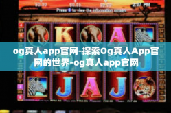 og真人app官网-探索Og真人App官网的世界-og真人app官网