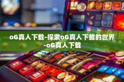 oG真人下载-探索oG真人下载的世界-oG真人下载