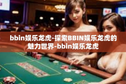 bbin娱乐龙虎-探索BBIN娱乐龙虎的魅力世界-bbin娱乐龙虎