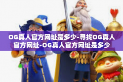 OG真人官方网址是多少-寻找OG真人官方网址-OG真人官方网址是多少