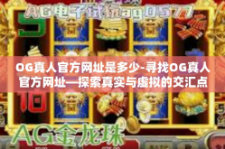OG真人官方网址是多少-寻找OG真人官方网址—探索真实与虚拟的交汇点-OG真人官方网址是多少