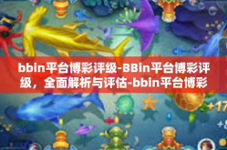bbin平台博彩评级-BBin平台博彩评级，全面解析与评估-bbin平台博彩评级