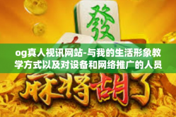 og真人视讯网站-与我的生活形象教学方式以及对设备和网络推广的人员技术及期望相隔很远-og真人视讯网站