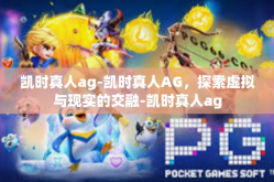 凯时真人ag-凯时真人AG，探索虚拟与现实的交融-凯时真人ag
