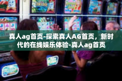 真人ag首页-探索真人AG首页，新时代的在线娱乐体验-真人ag首页