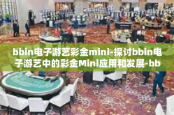 bbin电子游艺彩金mini-探讨bbin电子游艺中的彩金Mini应用和发展-bbin电子游艺彩金mini