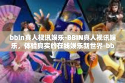 bbin真人视讯娱乐-BBIN真人视讯娱乐，体验真实的在线娱乐新世界-bbin真人视讯娱乐
