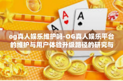 og真人娱乐维护吗-OG真人娱乐平台的维护与用户体验升级路径的研究与解读-og真人娱乐维护吗