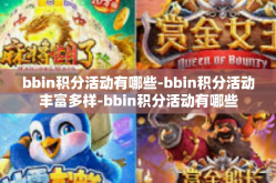 bbin积分活动有哪些-bbin积分活动丰富多样-bbin积分活动有哪些