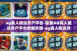 ag真人视讯开户平台-探索AG真人视讯开户平台的新天地-ag真人视讯开户平台