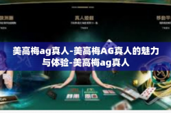 美高梅ag真人-美高梅AG真人的魅力与体验-美高梅ag真人