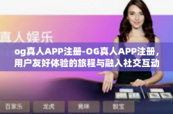 og真人APP注册-OG真人APP注册，用户友好体验的旅程与融入社交互动的起步之旅。og真人APP注册