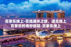 百家乐线上-百练通关之旅，遇见线上百家乐的奇妙旅程-百家乐线上