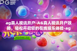 ag真人视讯开户-AG真人视讯开户攻略，轻松开启您的在线娱乐体验-ag真人视讯开户