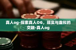 真人og-探索真人OG，现实与虚拟的交融-真人og