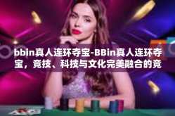 bbin真人连环夺宝-BBin真人连环夺宝，竞技、科技与文化完美融合的竞技娱乐新模式-bbin真人连环夺宝
