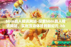 bbin真人视讯网站-探索bbin真人视讯网站，实时互动体验的新纪元-bbin真人视讯网站