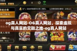 og真人网站-OG真人网站，探索虚拟与真实的交融之地-og真人网站