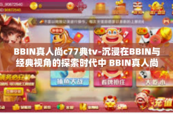 BBIN真人尚c77典tv-沉浸在BBIN与经典视角的探索时代中 BBIN真人尚C77典TV时代序幕-BBIN真人尚c77典tv