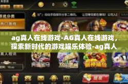 ag真人在线游戏-AG真人在线游戏，探索新时代的游戏娱乐体验-ag真人在线游戏