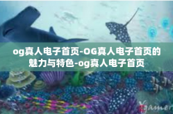 og真人电子首页-OG真人电子首页的魅力与特色-og真人电子首页