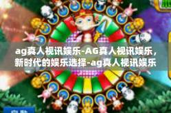 ag真人视讯娱乐-AG真人视讯娱乐，新时代的娱乐选择-ag真人视讯娱乐
