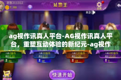 ag视作讯真人平台-AG视作讯真人平台，重塑互动体验的新纪元-ag视作讯真人平台