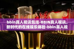 bbin真人视讯包括-BBIN真人视讯，新时代的在线娱乐体验-bbin真人视讯包括