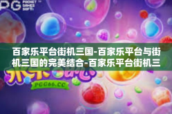 百家乐平台街机三国-百家乐平台与街机三国的完美结合-百家乐平台街机三国