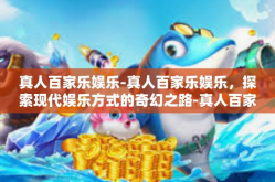 真人百家乐娱乐-真人百家乐娱乐，探索现代娱乐方式的奇幻之路-真人百家乐娱乐