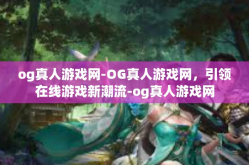og真人游戏网-OG真人游戏网，引领在线游戏新潮流-og真人游戏网