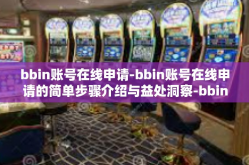 bbin账号在线申请-bbin账号在线申请的简单步骤介绍与益处洞察-bbin账号在线申请