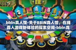 bbin真人馆-关于BBIN真人馆，在线真人游戏新体验的探索空间-bbin真人馆