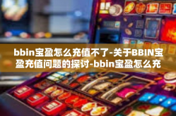 bbin宝盈怎么充值不了-关于BBIN宝盈充值问题的探讨-bbin宝盈怎么充值不了
