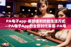 PA电子app-解锁便利的新生活方式—PA电子App的全新时代来临-PA电子app