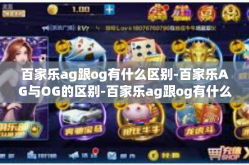 百家乐ag跟og有什么区别-百家乐AG与OG的区别-百家乐ag跟og有什么区别