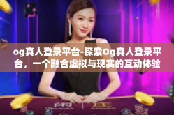 og真人登录平台-探索Og真人登录平台，一个融合虚拟与现实的互动体验-og真人登录平台